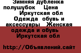   Зимняя дубленка (полушубок) › Цена ­ 18 000 - Иркутская обл. Одежда, обувь и аксессуары » Женская одежда и обувь   . Иркутская обл.